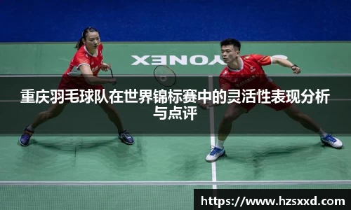 重庆羽毛球队在世界锦标赛中的灵活性表现分析与点评