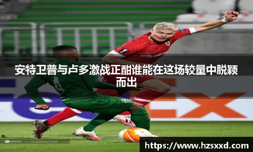 安特卫普与卢多激战正酣谁能在这场较量中脱颖而出